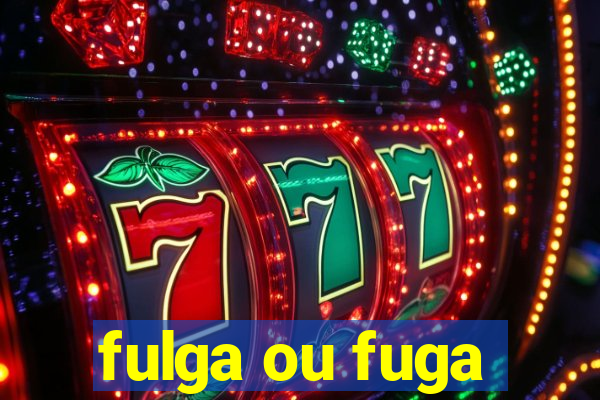 fulga ou fuga